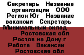 Секретарь › Название организации ­ ООО Регион-Юг › Название вакансии ­ Секретарь › Минимальный оклад ­ 24 000 - Ростовская обл., Ростов-на-Дону г. Работа » Вакансии   . Ростовская обл.